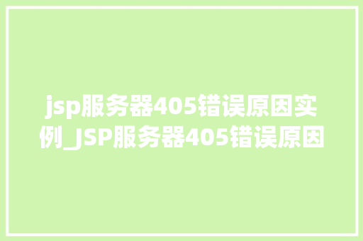 jsp服务器405错误原因实例_JSP服务器405错误原因实例常见问题及解决方法