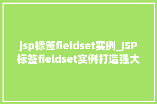 jsp标签fieldset实例_JSP标签fieldset实例打造强大的表单布局利器