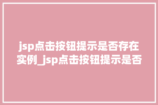 jsp点击按钮提示是否存在实例_jsp点击按钮提示是否存在实例前端技术的秘密武器