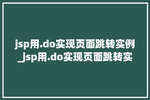 jsp用.do实现页面跳转实例_jsp用.do实现页面跳转实例详解掌握高效页面转跳的方法