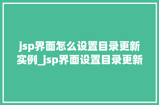 jsp界面怎么设置目录更新实例_jsp界面设置目录更新实例轻松掌握动态更新方法
