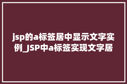 jsp的a标签居中显示文字实例_JSP中a标签实现文字居中显示的实例
