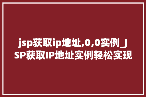 jsp获取ip地址,0,0实例_JSP获取IP地址实例轻松实现网站用户IP追踪 第1张 jsp获取ip地址,0,0实例_JSP获取IP地址实例轻松实现网站用户IP追踪 第1张