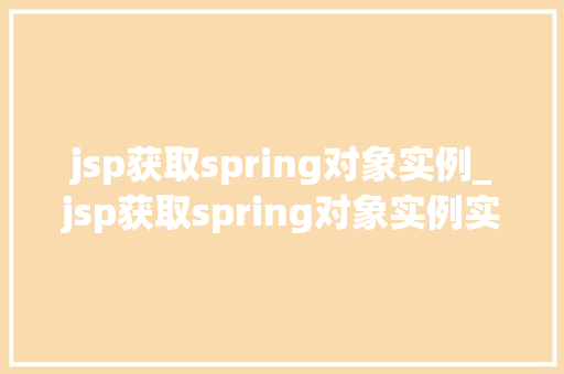 jsp获取spring对象实例_jsp获取spring对象实例实战方法与详细