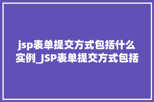 jsp表单提交方式包括什么实例_JSP表单提交方式包括什么实例详细各种提交方式 第1张 jsp表单提交方式包括什么实例_JSP表单提交方式包括什么实例详细各种提交方式 第1张