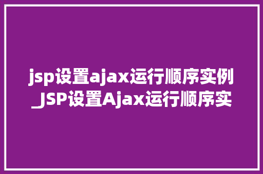 jsp设置ajax运行顺序实例_JSP设置Ajax运行顺序实例实战与优化方法