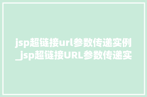 jsp超链接url参数传递实例_jsp超链接URL参数传递实例详解轻松掌握前后端交互方法