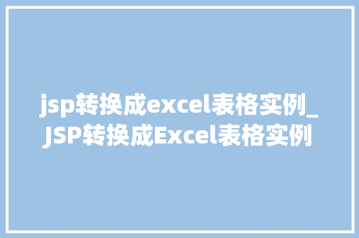 jsp转换成excel表格实例_JSP转换成Excel表格实例轻松实现数据导出与分享