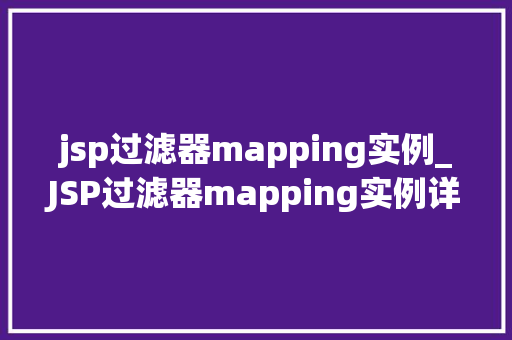 jsp过滤器mapping实例_JSP过滤器mapping实例详细与实战应用