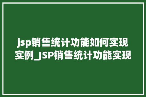 jsp销售统计功能如何实现实例_JSP销售统计功能实现实例从零到一打造高效统计系统
