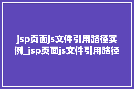 jsp页面js文件引用路径实例_jsp页面js文件引用路径实例详解与方法分享