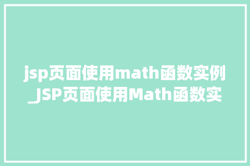 jsp页面使用math函数实例_JSP页面使用Math函数实例详解轻松实现数学运算 第1张 jsp页面使用math函数实例_JSP页面使用Math函数实例详解轻松实现数学运算 第1张