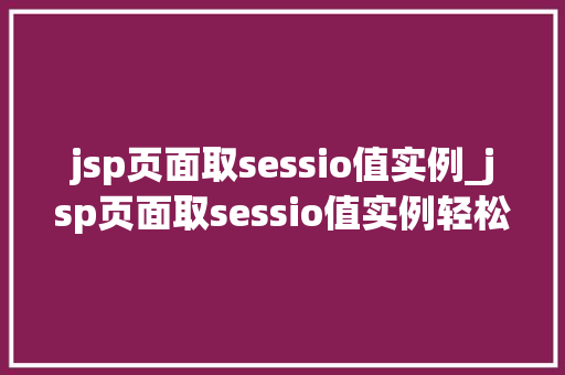 jsp页面取sessio值实例_jsp页面取sessio值实例轻松掌握JavaWeb技术