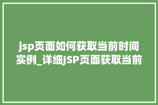 jsp页面如何获取当前时间实例_详细JSP页面获取当前时间实例的完整教程
