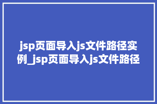jsp页面导入js文件路径实例_jsp页面导入js文件路径实例轻松实现动态交互