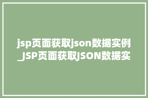 jsp页面获取json数据实例_JSP页面获取JSON数据实例轻松实现前后端数据交互