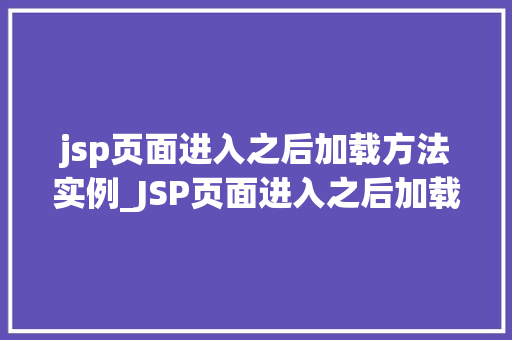 jsp页面进入之后加载方法实例_JSP页面进入之后加载方法实例详解