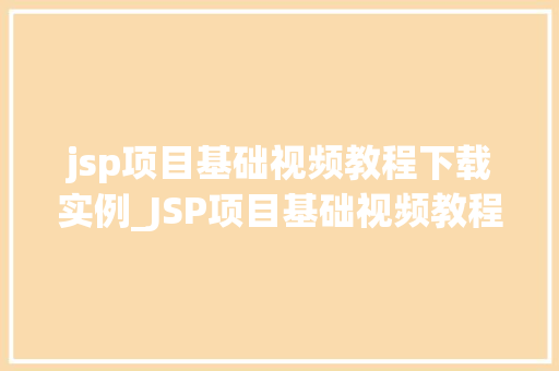 jsp项目基础视频教程下载实例_JSP项目基础视频教程下载实例轻松入门,掌握核心技能