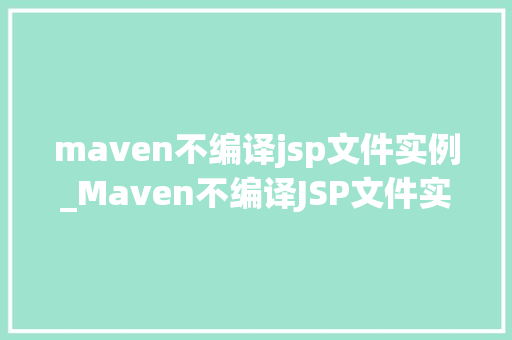 maven不编译jsp文件实例_Maven不编译JSP文件实例原因排查与解决方法详解