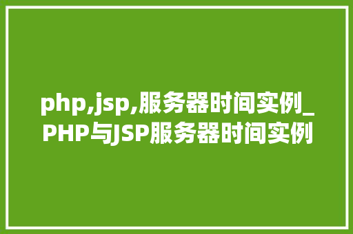 php,jsp,服务器时间实例_PHP与JSP服务器时间实例跨语言技术融合的魅力