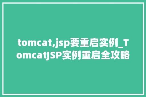 tomcat,jsp要重启实例_TomcatJSP实例重启全攻略让你轻松应对各种场景