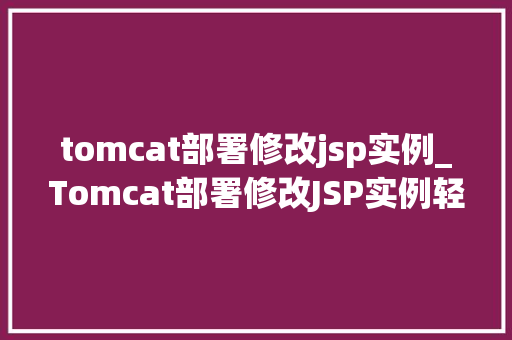 tomcat部署修改jsp实例_Tomcat部署修改JSP实例轻松上手，告别小白