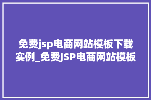 免费jsp电商网站模板下载实例_免费JSP电商网站模板下载实例打造个化电商平台的方法
