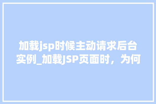 加载jsp时候主动请求后台实例_加载JSP页面时，为何要主动请求后台实例背后的原理与优势