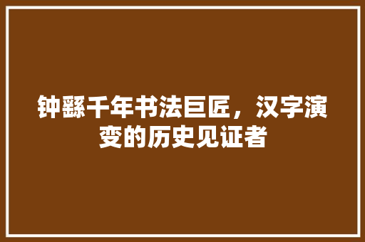 钟繇千年书法巨匠，汉字演变的历史见证者  第1张