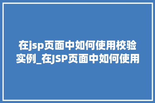 在jsp页面中如何使用校验实例_在JSP页面中如何使用校验实例适用指南与例子