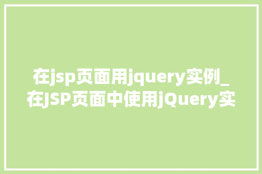 在jsp页面用jquery实例_在JSP页面中使用jQuery实例轻松实现动态交互效果