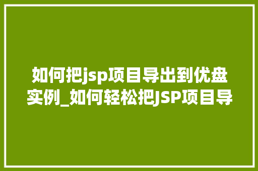 如何把jsp项目导出到优盘实例_如何轻松把JSP项目导出到优盘实战攻略全