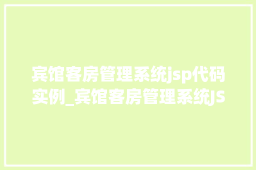 宾馆客房管理系统jsp代码实例_宾馆客房管理系统JSP代码实例从零开始打造高效客房管理平台