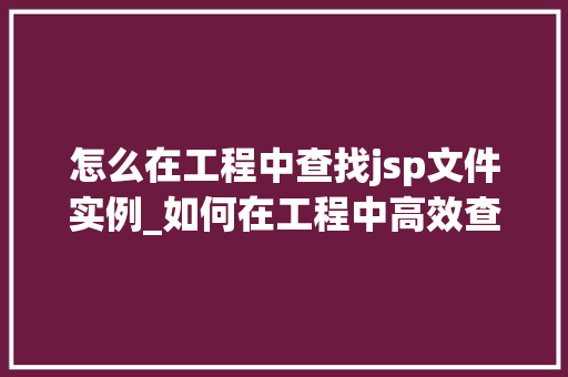 怎么在工程中查找jsp文件实例_如何在工程中高效查找JSP文件实例