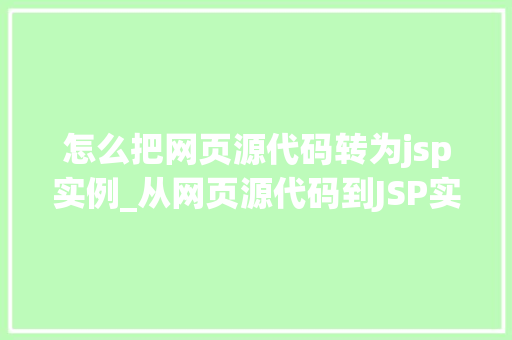 怎么把网页源代码转为jsp实例_从网页源代码到JSP实例的华丽蜕变转换方法