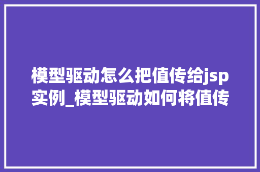 模型驱动怎么把值传给jsp实例_模型驱动如何将值传递给JSP实例实战与方法分享
