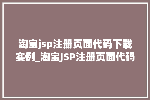 淘宝jsp注册页面代码下载实例_淘宝JSP注册页面代码下载实例轻松搭建你的个化电商平台
