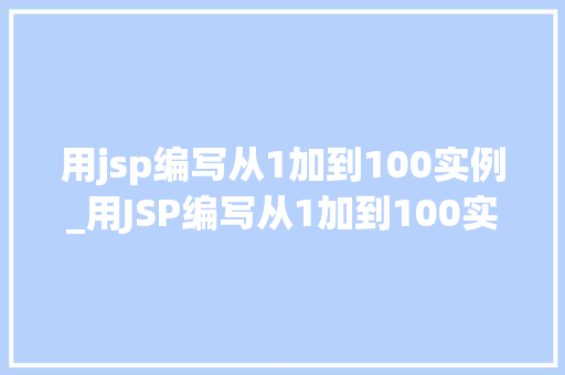 用jsp编写从1加到100实例_用JSP编写从1加到100实例一步步教你实现求和功能  第1张