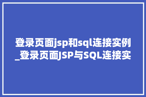 登录页面jsp和sql连接实例_登录页面JSP与SQL连接实例详解轻松掌握前后端交互方法