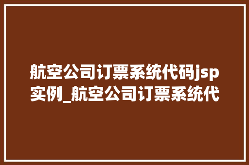 航空公司订票系统代码jsp实例_航空公司订票系统代码jsp实例详细浅出，带你走进JavaWeb开发的神秘世界