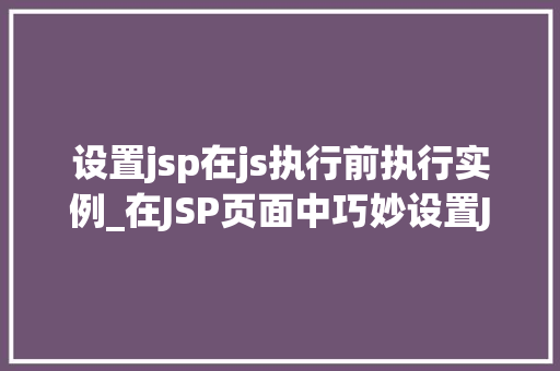 设置jsp在js执行前执行实例_在JSP页面中巧妙设置JS执行前的实例化方法  第1张