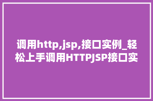 调用http,jsp,接口实例_轻松上手调用HTTPJSP接口实例全  第1张