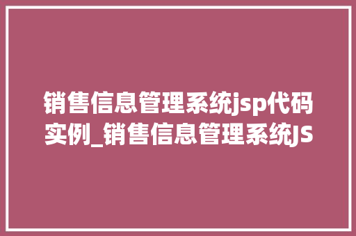 销售信息管理系统jsp代码实例_销售信息管理系统JSP代码实例打造高效销售团队 第1张 销售信息管理系统jsp代码实例_销售信息管理系统JSP代码实例打造高效销售团队 第1张