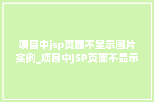 项目中jsp页面不显示图片实例_项目中JSP页面不显示图片实例排查与解决全攻略