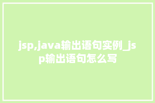jsp,java输出语句实例_jsp输出语句怎么写  第1张