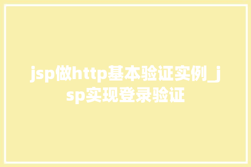 jsp做http基本验证实例_jsp实现登录验证