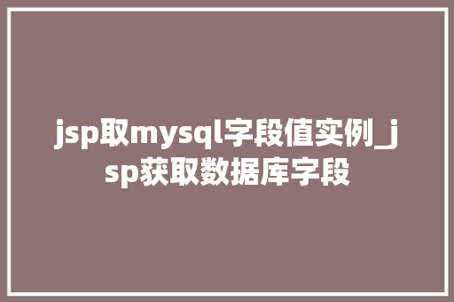 jsp取mysql字段值实例_jsp获取数据库字段  第1张