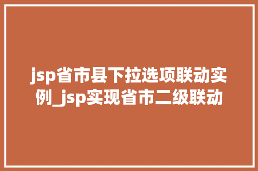 jsp省市县下拉选项联动实例_jsp实现省市二级联动