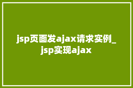 jsp页面发ajax请求实例_jsp实现ajax