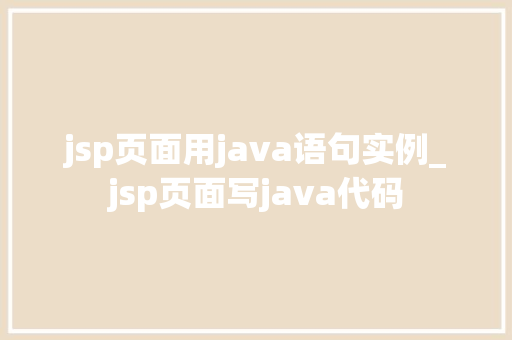 jsp页面用java语句实例_jsp页面写java代码  第1张
